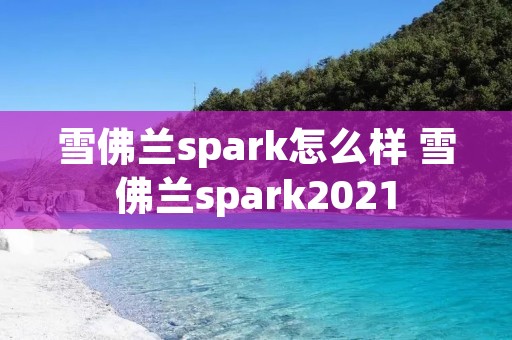 雪佛兰spark怎么样 雪佛兰spark2021 雪佛兰spark怎么样 雪佛兰spark2021