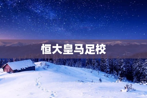 恒大皇马足校:打造中国足球未来的摇篮 恒大皇马足校:打造中国足球未来的摇篮