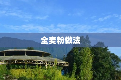 全麦粉做法:健康美味的全麦粉制作方法详解 全麦粉做法:健康美味的全麦粉制作方法详解