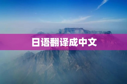 日语翻译成中文:打破语言壁垒,畅游日本文化的桥梁 日语翻译成中文:打破语言壁垒,畅游日本文化的桥梁