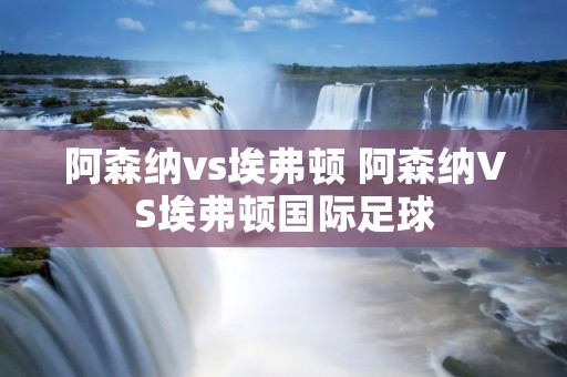 阿森纳vs埃弗顿 阿森纳VS埃弗顿国际足球
