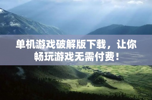 单机游戏破解版下载，让你畅玩游戏无需付费！