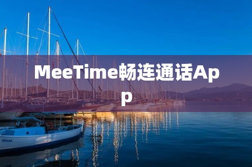 MeeTime畅连通话App:畅享高品质视频通话和多功能沟通工具 MeeTime畅连通话App:畅享高品质视频通话和多功能沟通工具