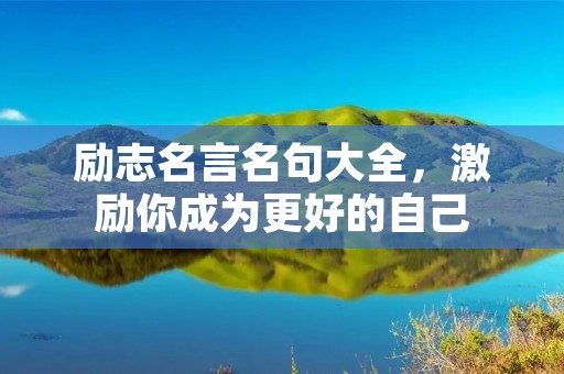 励志名言名句大全,激励你成为更好的自己 励志名言名句大全,激励你成为更好的自己