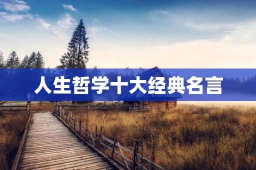 人生哲学十大经典名言:探寻生命的真谛 人生哲学十大经典名言:探寻生命的真谛