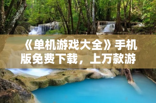 《单机游戏大全》手机版免费下载,上万款游戏任你畅玩!