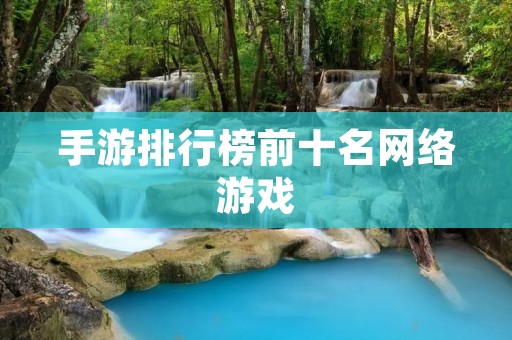 手游排行榜前十名网络游戏:让你爱不释手的游戏盛宴! 手游排行榜前十名网络游戏:让你爱不释手的游戏盛宴!