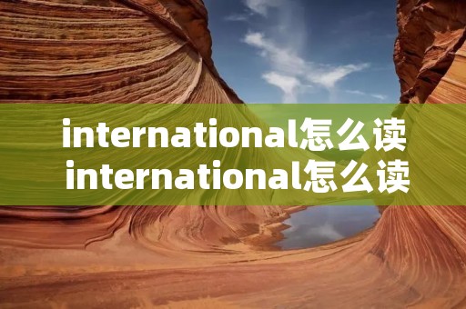 international怎么读 international怎么读语音