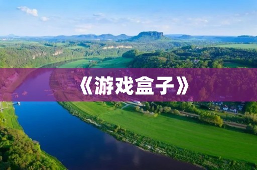 《游戏盒子》:打开全新游戏世界的钥匙
