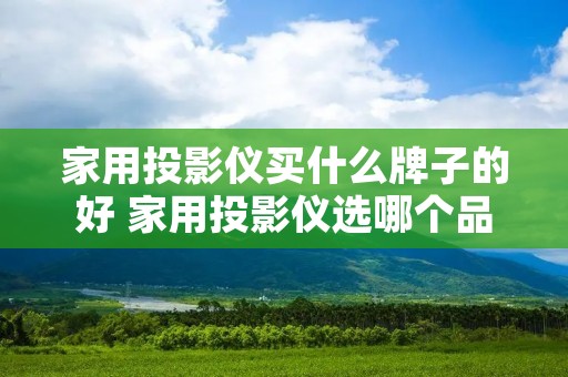 家用投影仪买什么牌子的好 家用投影仪选哪个品牌