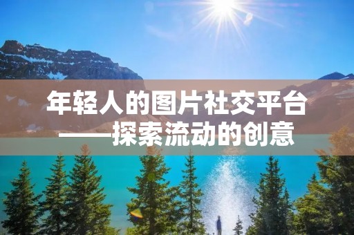 年轻人的图片社交平台——探索流动的创意 年轻人的图片社交平台——探索流动的创意