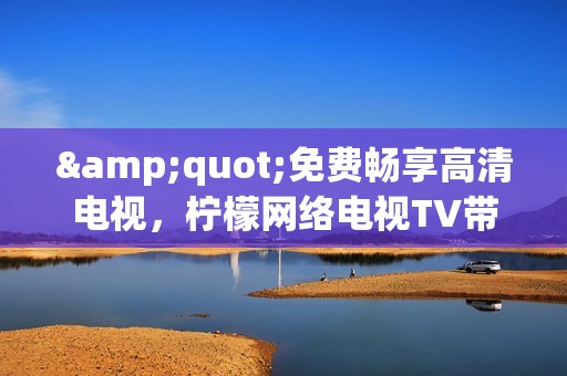 "免费畅享高清电视,柠檬网络电视TV带你进入全新视觉世界" "免费畅享高清电视,柠檬网络电视TV带你进入全新视觉世界"