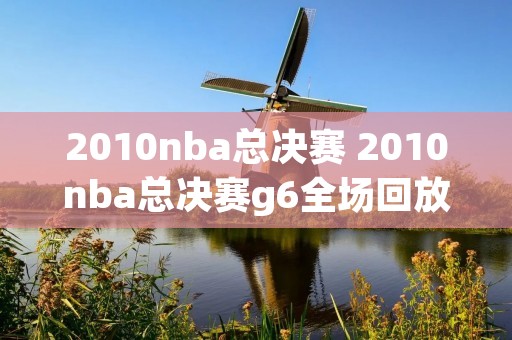 2010nba总决赛 2010nba总决赛g6全场回放高清 2010nba总决赛 2010nba总决赛g6全场回放高清