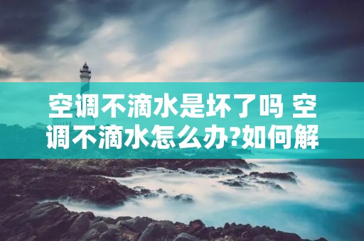 空调不滴水是坏了吗 空调不滴水怎么办?如何解决?