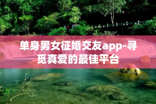 单身男女征婚交友app-寻觅真爱的最佳平台 单身男女征婚交友app-寻觅真爱的最佳平台