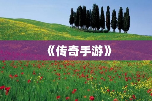 《传奇手游》：重温经典，再续传奇！