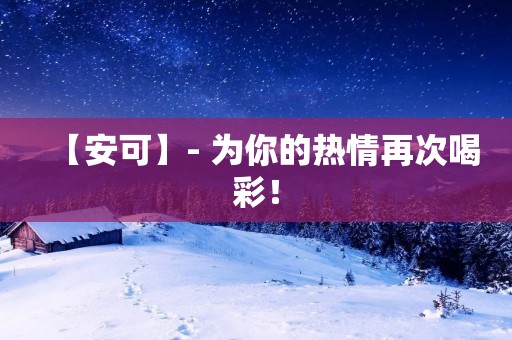 【安可】- 为你的热情再次喝彩！