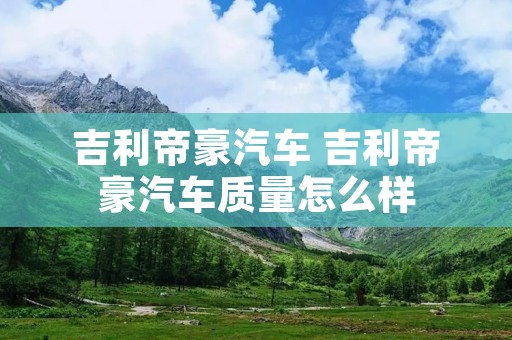 吉利帝豪汽车 吉利帝豪汽车质量怎么样
