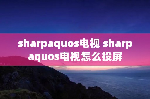 sharpaquos电视 sharpaquos电视怎么投屏