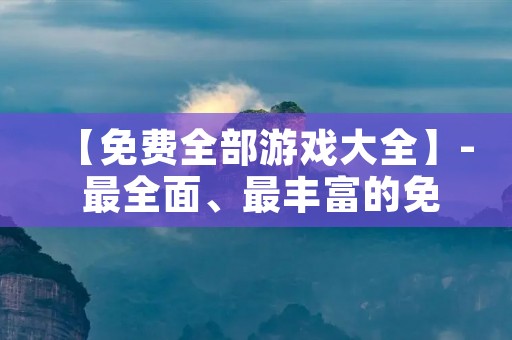 【免费全部游戏大全】- 最全面、最丰富的免费游戏资源集合