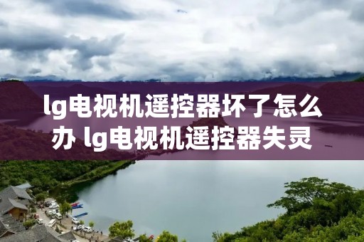 lg电视机遥控器坏了怎么办 lg电视机遥控器失灵 lg电视机遥控器坏了怎么办 lg电视机遥控器失灵