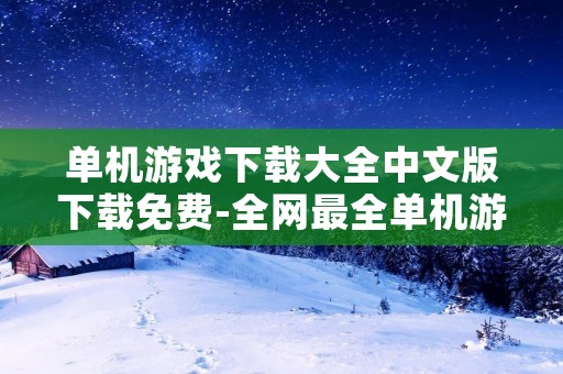 单机游戏下载大全中文版下载免费-全网最全单机游戏资源 单机游戏下载大全中文版下载免费-全网最全单机游戏资源