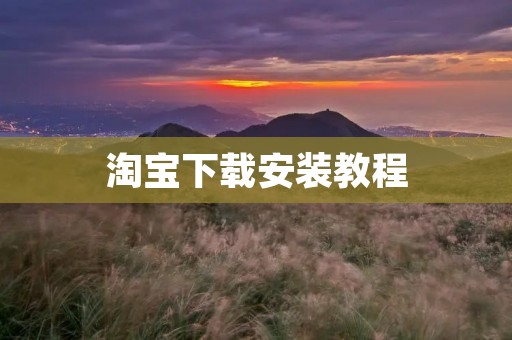 淘宝下载安装教程：快速轻松上手淘宝购物！