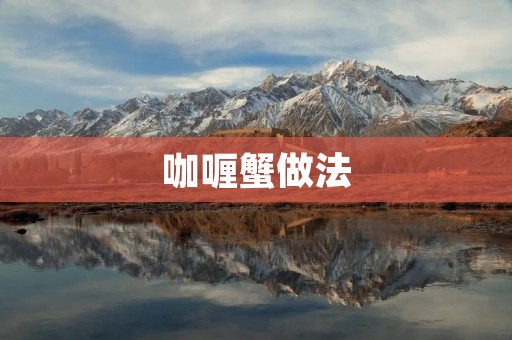 咖喱蟹做法:香辣美味的海鲜享受 咖喱蟹做法:香辣美味的海鲜享受
