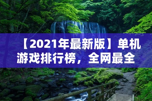 【2021年最新版】单机游戏排行榜,全网最全最详细的单机游戏推荐! 【2021年最新版】单机游戏排行榜,全网最全最详细的单机游戏推荐!