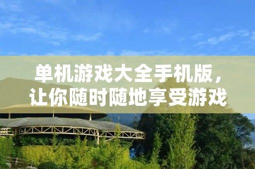 单机游戏大全手机版,让你随时随地享受游戏乐趣! 单机游戏大全手机版,让你随时随地享受游戏乐趣!