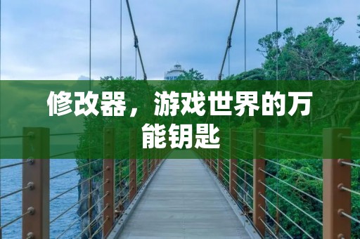 修改器,游戏世界的万能钥匙 修改器,游戏世界的万能钥匙