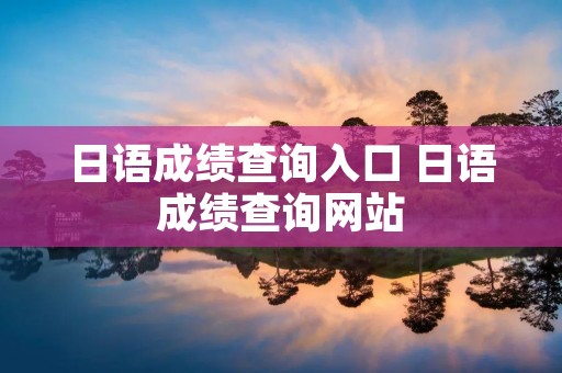 日语成绩查询入口 日语成绩查询网站 日语成绩查询入口 日语成绩查询网站