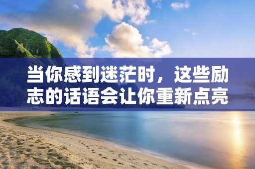 当你感到迷茫时,这些励志的话语会让你重新点亮内心的火焰 当你感到迷茫时,这些励志的话语会让你重新点亮内心的火焰