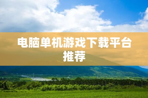 电脑单机游戏下载平台推荐:让你随时畅玩最新游戏
