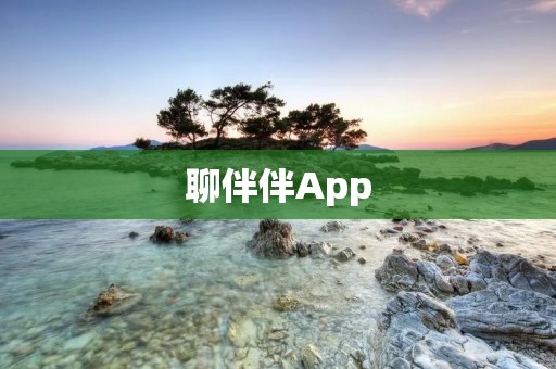 聊伴伴App:打造您的交友新体验 聊伴伴App:打造您的交友新体验