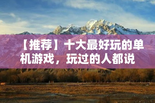 【推荐】十大最好玩的单机游戏，玩过的人都说好！