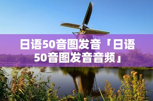 日语50音图发音「日语50音图发音音频」