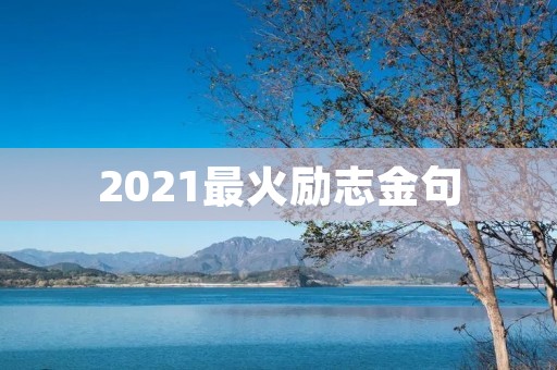 2021最火励志金句:激励你迈向成功的力量