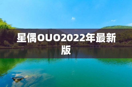 星偶OUO2022年最新版:创新科技与无限可能 星偶OUO2022年最新版:创新科技与无限可能