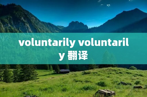 voluntarily voluntarily 翻译 voluntarily voluntarily 翻译