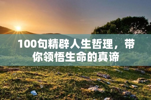 100句精辟人生哲理，带你领悟生命的真谛