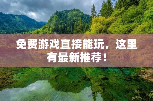 免费游戏直接能玩，这里有最新推荐！