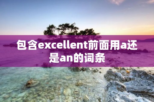 包含excellent前面用a还是an的词条