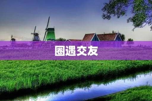 圈遇交友：拓展社交圈的最佳选择
