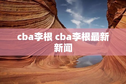 cba李根 cba李根最新新闻