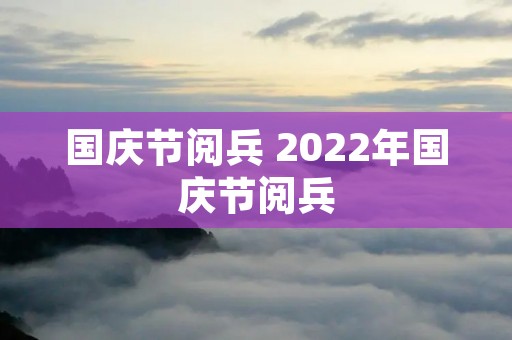 国庆节阅兵 2022年国庆节阅兵