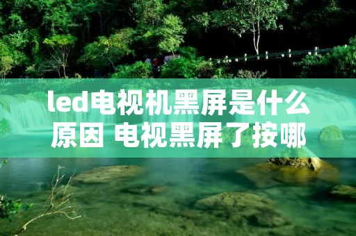 led电视机黑屏是什么原因 电视黑屏了按哪个键恢复 led电视机黑屏是什么原因 电视黑屏了按哪个键恢复