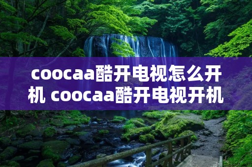 coocaa酷开电视怎么开机 coocaa酷开电视开机屏幕亮了就没反应 coocaa酷开电视怎么开机 coocaa酷开电视开机屏幕亮了就没反应