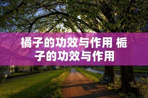 橘子的功效与作用 栀子的功效与作用