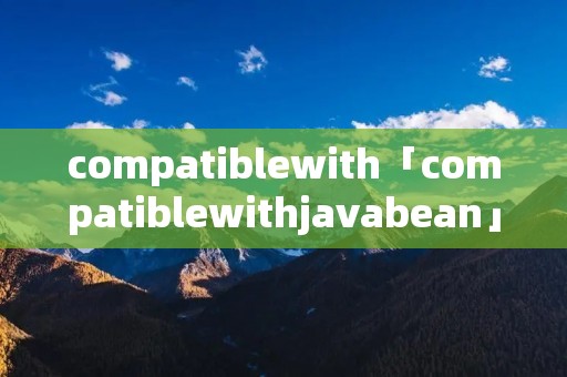 compatiblewith「compatiblewithjavabean」